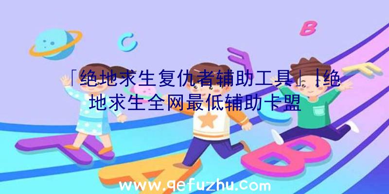 「绝地求生复仇者辅助工具」|绝地求生全网最低辅助卡盟